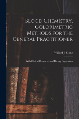 Blood Chemistry, Colorimetric Methods For The General Practitioner: With Clinical Comments And Dietary Suggestions