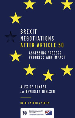 Brexit Negotiations After Article 50: Assessing Process, Progress And Impact (Brexit Studies Series)