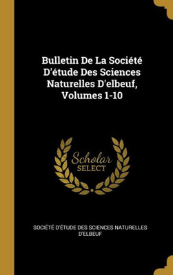 Bulletin De La Société D'Étude Des Sciences Naturelles D'Elbeuf, Volumes 1-10 (French Edition)