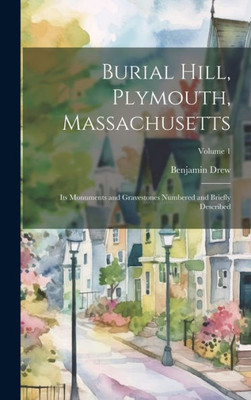 Burial Hill, Plymouth, Massachusetts: Its Monuments And Gravestones Numbered And Briefly Described; Volume 1