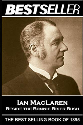 Ian MacLaren - Beside the Bonnie Brier Bush: The Bestseller of 1895 (The Bestsellers of History)