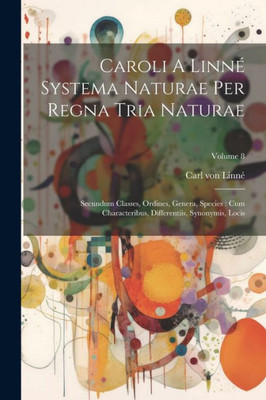 Caroli A Linné Systema Naturae Per Regna Tria Naturae: Secundum Classes, Ordines, Genera, Species: Cum Characteribus, Differentiis, Synonymis, Locis; Volume 8
