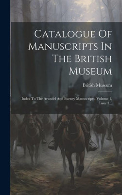 Catalogue Of Manuscripts In The British Museum: Index To The Arundel And Burney Manuscripts, Volume 1, Issue 3... (Latin Edition) Catalogue Of Manuscripts In The British Museum: Index To The Arundel And Burney Manuscripts, Volume 1, Issue 3... (Latin Edition)