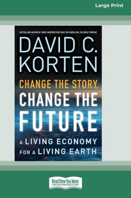 Change The Story, Change The Future: A Living Economy For A Living Earth [16 Pt Large Print Edition]