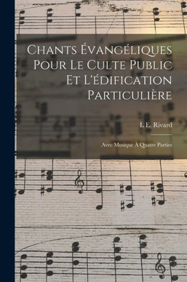 Chants Évangéliques Pour Le Culte Public Et L'Édification Particulière: Avec Musique À Quatre Parties (French Edition)