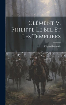 Clément V, Philippe Le Bel Et Les Templiers (French Edition)