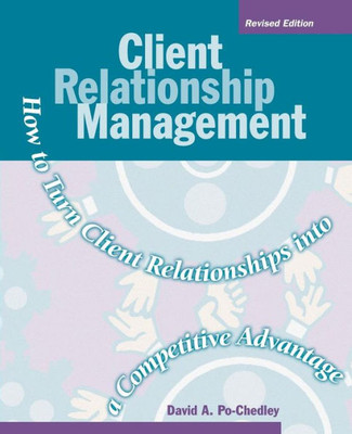 Client Relationship Management: How To Turn Client Relationships Into A Competitive Advantage