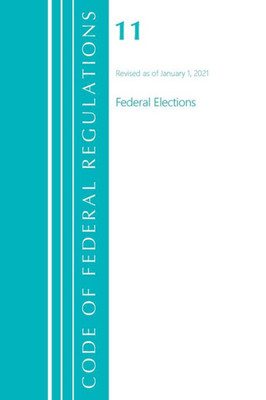 Code Of Federal Regulations, Title 11 Federal Elections, Revised As Of January 1, 2021 (Code Of Federal Regulations, Title 10 Energy)