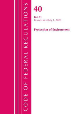Code Of Federal Regulations, Title 40: Part 81 (Protection Of Environment): Revised As Of July 2020 (Code Of Federal Regulations, Title 40 Protection Of The Environment)