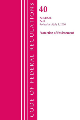 Code Of Federal Regulations, Title 40: Parts 82-86 (Protection Of Environment): Revised July 2020 Part 1 (Code Of Federal Regulations, Title 40 Protection Of The Environment)