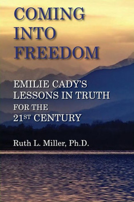 Coming Into Freedom--Emilie Cady's Lessons In Truth For The 21St Century