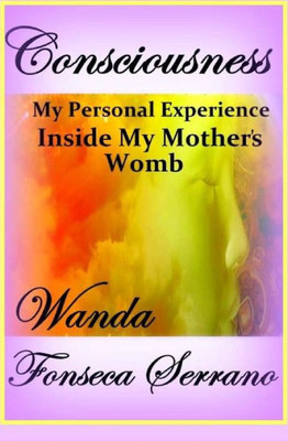 Consciousness: My Personal Experience In My Mother's Womb