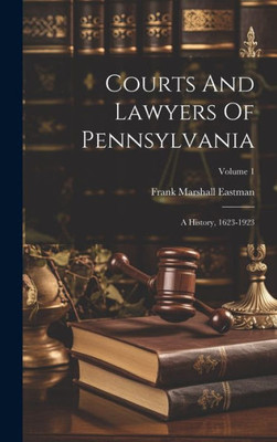 Courts And Lawyers Of Pennsylvania: A History, 1623-1923; Volume 1