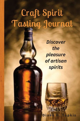 Craft Spirit Tasting Journal: Discover The Pleasure Of Artisan Spirits