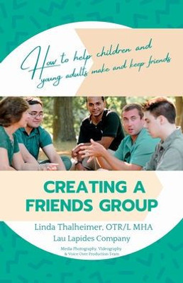 Creating A Friends Group: How To Help Children And Young Adults Make And Keep Friends