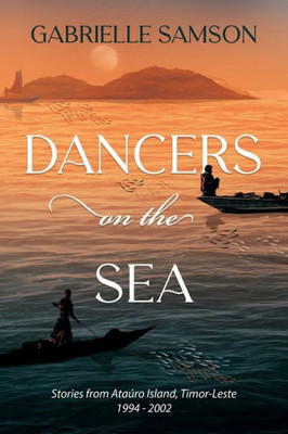 Dancers On The Sea: Stories From Atauro Island, Timor-Leste 1994-2002
