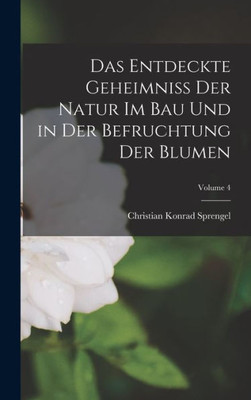 Das Entdeckte Geheimniss Der Natur Im Bau Und In Der Befruchtung Der Blumen; Volume 4 (German Edition)
