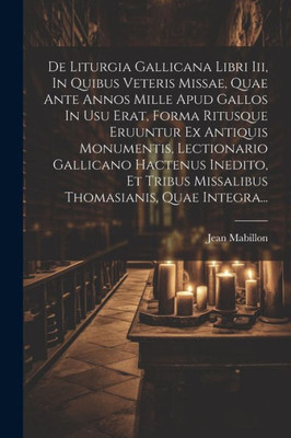 De Liturgia Gallicana Libri Iii, In Quibus Veteris Missae, Quae Ante Annos Mille Apud Gallos In Usu Erat, Forma Ritusque Eruuntur Ex Antiquis ... Thomasianis, Quae Integra... (Latin Edition)