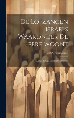 De Lofzangen Israels Waaronder De Heere Woont: Zijnde Eenige Geestelijke Liederen (Dutch Edition)