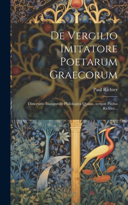 De Vergilio Imitatore Poetarum Graecorum: Dissertatio Inauguralis Philologica Quam...Scripsit Paulus Richter... (Latin Edition)