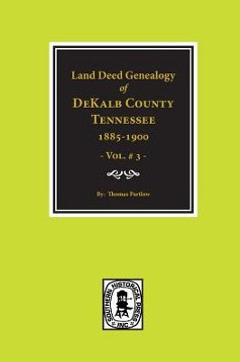 Dekalb County, Tennessee 1885-1900, Land Deed Genealogy Of. ( Vol. #3 )