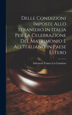 Delle Condizioni Imposte Allo Straniero In Italia Per La Celebrazione Del Matrimonio E All'Italiano In Paese Estero (Italian Edition)