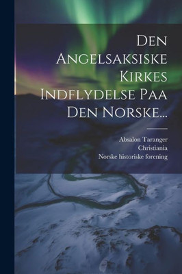Den Angelsaksiske Kirkes Indflydelse Paa Den Norske... (Danish Edition)