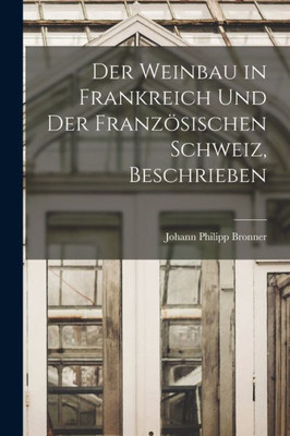 Der Weinbau In Frankreich Und Der Französischen Schweiz, Beschrieben (German Edition)