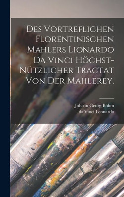 Des Vortreflichen Florentinischen Mahlers Lionardo Da Vinci Höchst-Nützlicher Tractat Von Der Mahlerey. (German Edition)