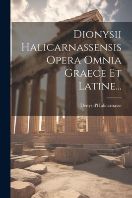Dionysii Halicarnassensis Opera Omnia Graece Et Latine... (Latin Edition)