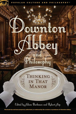 Downton Abbey And Philosophy: Thinking In That Manor (Popular Culture And Philosophy, 95)