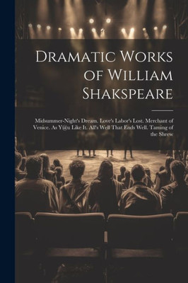 Dramatic Works Of William Shakspeare: Midsummer-Night's Dream. Love's Labor's Lost. Merchant Of Venice. As Y@U Like It. All's Well That Ends Well. Taming Of The Shrew