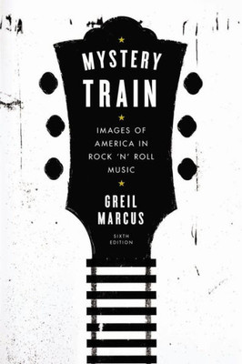 Mystery Train: Images Of America In Rock 'N' Roll Music: Sixth Edition
