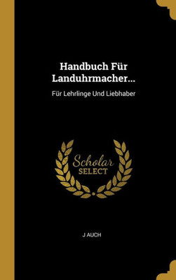 Handbuch Für Landuhrmacher...: Für Lehrlinge Und Liebhaber (German Edition)