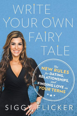 Write Your Own Fairy Tale: The New Rules For Dating, Relationships, And Finding Love On Your Terms