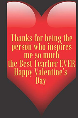 Thanks for being the person who inspires me so much the Best Teacher EVER Happy Valentine’s  Day: 110 Pages, Size 6x9  Write in your Idea and Thoughts ... and high scool teacher in valentin's day