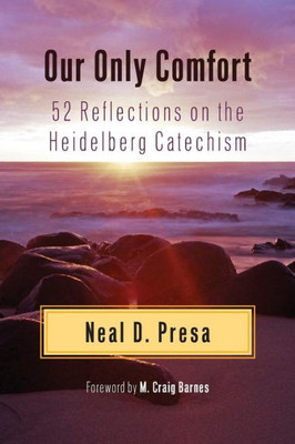 Our Only Comfort: 52 Reflections On The Heidelberg Catechism