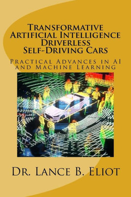 Transformative Artificial Intelligence (Ai) Driverless Self-Driving Cars: Practical Advances In Ai And Machine Learning