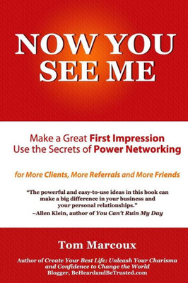 Now You See Me - Make A Great First Impression - Use Secrets Of Power Networking: For More Clients, More Referrals And More Friends