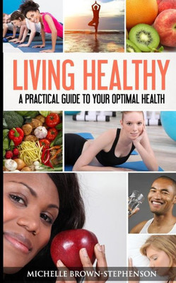 Living Healthy: A Practical Guide To Your Optimal Health