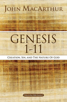 Genesis 1 To 11: Creation, Sin, And The Nature Of God (Macarthur Bible Studies)