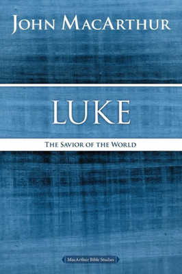 Luke: The Savior Of The World (Macarthur Bible Studies)