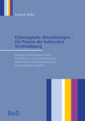 Ethnologische Betrachtungen - Ein Prozess der kulturellen Verständigung: Beiträge zur bildungspolitischen Entwicklung in einer multikulturellen ... kulturabhängiger Aspekte (German Edition)