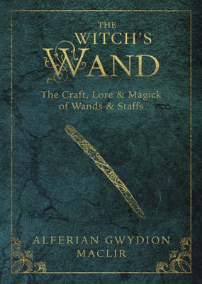 The Witch's Wand: The Craft, Lore, And Magick Of Wands & Staffs (The Witch's Tools Series, 2)