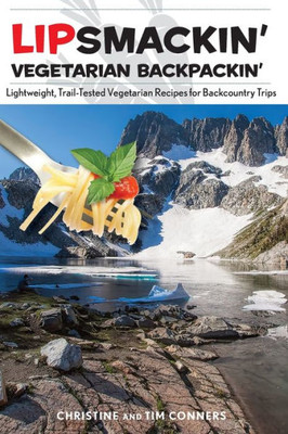 Lipsmackin' Vegetarian Backpackin': Lightweight, Trail-Tested Vegetarian Recipes For Backcountry Trips, Second Edition