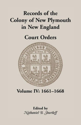 Records Of The Colony Of New Plymouth In New England, Court Orders, Volume Iv: 1661-1668 (Heritage Classic)