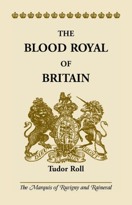 The Blood Royal Of Britain: Tudor Roll. Being A Roll Of The Living Descendants Of Edward Iv And Henry Vii, Kings Of England, And James Iii, King Of Scotland