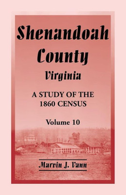 Shenandoah County, Virginia: A Study Of The 1860 Census, Volume 10