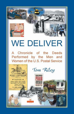 We Deliver: A Chronicle Of The Deeds Performed By The Men And Women Of The U.S. Postal Service