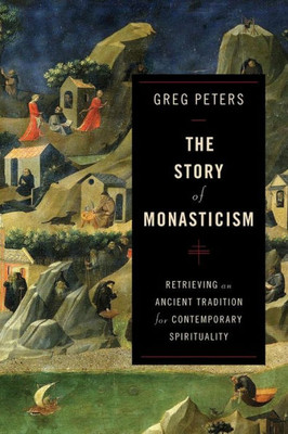 The Story Of Monasticism: Retrieving An Ancient Tradition For Contemporary Spirituality